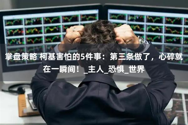 掌盘策略 柯基害怕的5件事：第三条做了，心碎就在一瞬间！_主人_恐惧_世界