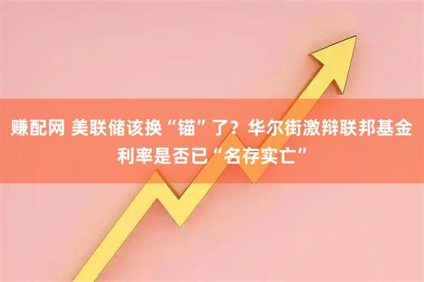 赚配网 美联储该换“锚”了？华尔街激辩联邦基金利率是否已“名存实亡”