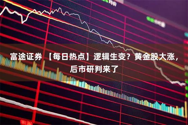 富途证券 【每日热点】逻辑生变？黄金股大涨，后市研判来了